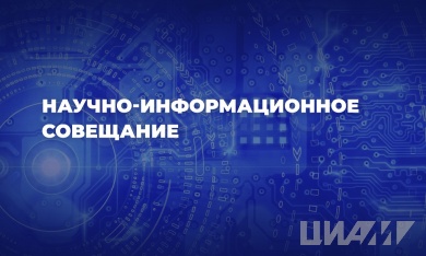 2 декабря 2024 года в ЦИАМ пройдет научно-информационное совещание